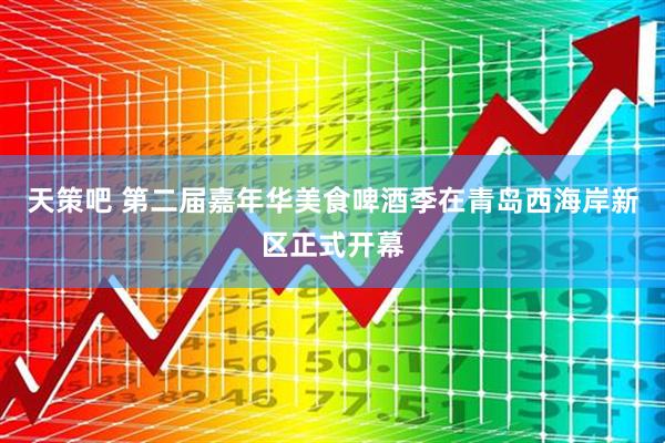 天策吧 第二届嘉年华美食啤酒季在青岛西海岸新区正式开幕