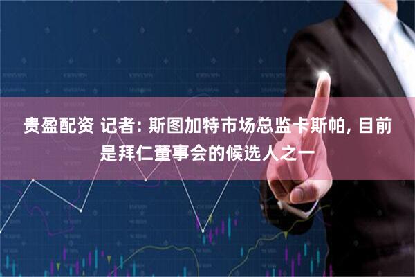 贵盈配资 记者: 斯图加特市场总监卡斯帕, 目前是拜仁董事会的候选人之一