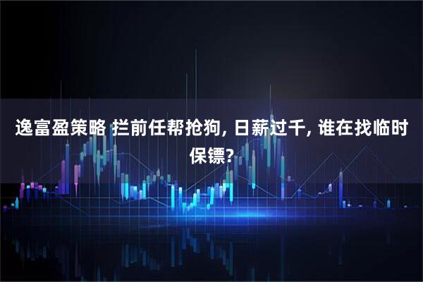 逸富盈策略 拦前任帮抢狗, 日薪过千, 谁在找临时保镖?