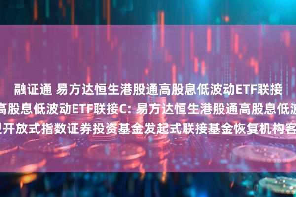 融证通 易方达恒生港股通高股息低波动ETF联接A,易方达恒生港股通高股息低波动ETF联接C: 易方达恒生港股通高股息低波动交易型开放式指数证券投资基金发起式联接基金恢复机构客户大额申购及大额转换转入业务的公告